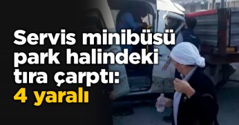 Servis minibüsü park halindeki tıra çarptı: 4 yaralı