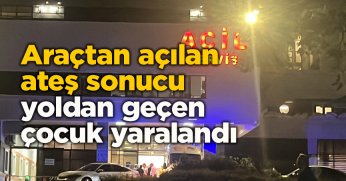 Araçtan açılan ateş sonucu yoldan geçen çocuk yaralandı