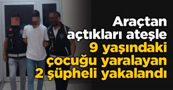 Araçtan açtıkları ateşle 9 yaşındaki çocuğu yaralayan 2 şüpheli yakalandı