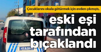 Çocuklarını okula götürmek için evden çıkmıştı, eski eşi tarafından bıçaklandı