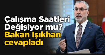 Çalışma Saatleri Değişiyor mu? Bakan Işıkhan cevapladı