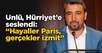 Ünlü, Hürriyet’e seslendi: “Hayaller Paris, gerçekler İzmit”