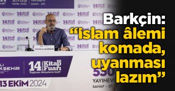 Barkçin: “İslam âlemi komada, uyanması lazım”
