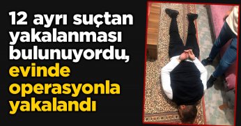 12 ayrı suçtan yakalanması bulunuyordu, evinde operasyonla yakalandı