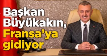 Başkan Büyükakın, Fransa’ya gidiyor