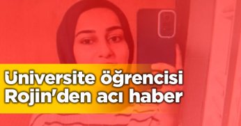 Üniversite öğrencisi Rojin'den acı haber