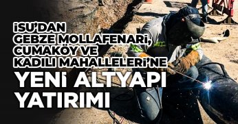İSU’DAN GEBZE MOLLAFENARİ, CUMAKÖY VE KADILI MAHALLELERİ’NE YENİ ALTYAPI YATIRIMI