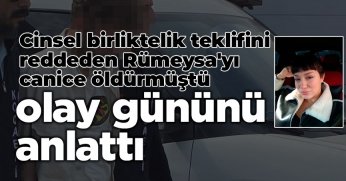 Cinsel birliktelik teklifini reddeden Rümeysa'yı canice öldürmüştü, olay gününü anlattı