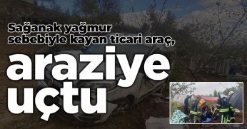  Sağanak yağmur sebebiyle kayan ticari araç, araziye uçtu