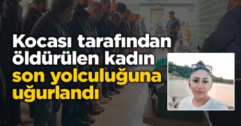 Kocası tarafından öldürülen kadın son yolculuğuna uğurlandı
