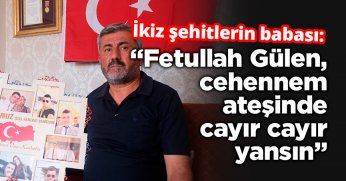 İkiz şehitlerin babası: “Fetullah Gülen, cehennem ateşinde cayır cayır yansın”