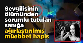 Sevgilisinin sır ölümünden sorumlu tutulan sanığa ağırlaştırılmış müebbet hapis