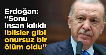 Erdoğan: Sonu insan kılıklı iblisler gibi onursuz bir ölüm oldu