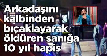 Arkadaşını kalbinden bıçaklayarak öldüren sanığa 10 yıl hapis