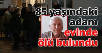 85 yaşındaki adam evinde ölü bulundu