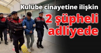 Kulübe cinayetine ilişkin 2 şüpheli adliyede