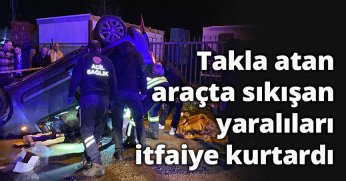 Takla atan araçta sıkışan yaralıları itfaiye kurtardı