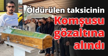 Öldürülen taksicinin komşusu gözaltına alındı