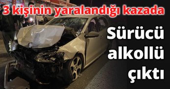  3 kişinin yaralandığı kazada sürücü alkollü çıktı