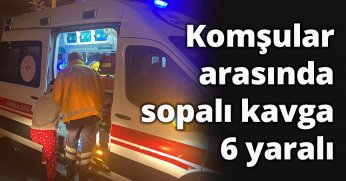 Komşular arasında sopalı kavga: 6 yaralı