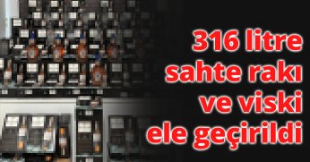 316 litre sahte rakı ve viski ele geçirildi