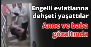 Engelli evlatlarına dehşeti yaşattılar Anne ve baba gözaltında