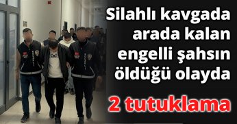 Silahlı kavgada arada kalan engelli şahsın öldüğü olayda 2 tutuklama