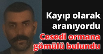 Kayıp olarak aranıyordu, cesedi ormana gömülü bulundu