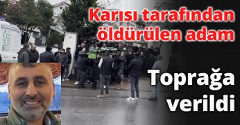 Karısı tarafından öldürülen adam toprağa verildi