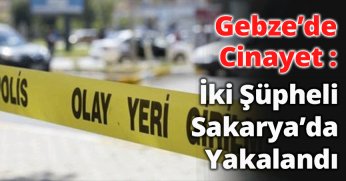 Gebze’de Cinayet: İki Şüpheli Sakarya’da Yakalandı