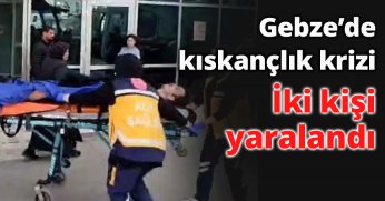 Gebze’de kıskançlık krizi: İki kişi yaralandı