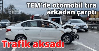 TEM'de otomobil tıra arkadan çarptı: Trafik aksadı