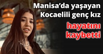 Manisa’da yaşayan Kocaelili genç kız hayatını kaybetti