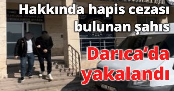 Hakkında hapis cezası bulunan şahıs Darıca’da yakalandı 