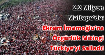 2.2 Milyon Kişi Maltepe’de: Ekrem İmamoğlu'na Özgürlük Mitingi Türkiye'yi Salladı!