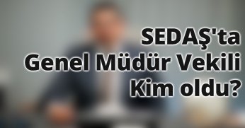 SEDAŞ'ta Genel Müdür Vekili Kim Oldu?