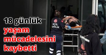 18 günlük yaşam mücadelesini kaybetti