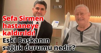 Sefa Sirmen hastaneye kaldırıldı: Eski Başkanın sağlık durumu nedir?