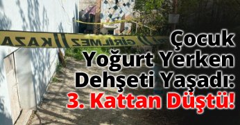 Çocuk Yoğurt Yerken Dehşeti Yaşadı: 3. Kattan Düştü