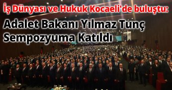 İş Dünyası ve Hukuk Kocaeli'de Buluştu: Adalet Bakanı Yılmaz Tunç Sempozyuma Katıldı