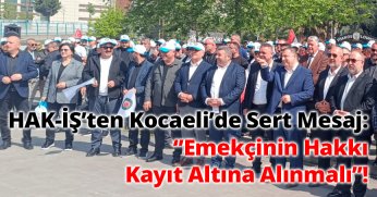 “HAK-İŞ’ten Kocaeli’de Sert Mesaj: Emekçinin Hakkı Kayıt Altına Alınmalı!” 