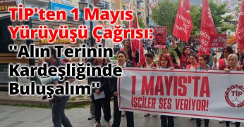 TİP'ten 1 Mayıs Yürüyüşü Çağrısı: ''Alın Terinin Kardeşliğinde Buluşalım''