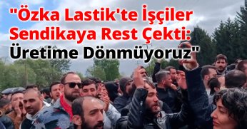 Özka Lastik'te İşçiler Sendikaya Rest Çekti: ''Üretime Dönmüyoruz''