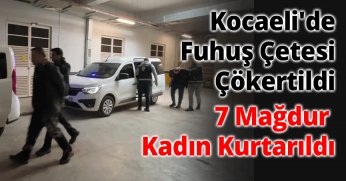 Kocaeli'de Fuhuş Çetesi Çökertildi: 7 Mağdur Kadın Kurtarıldı