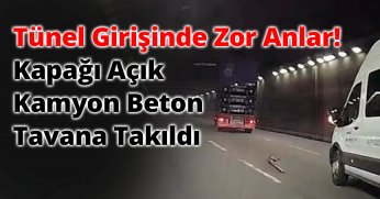 Tünel Girişinde Zor Anlar! Kapağı Açık Kamyon Beton Tavana Takıldı