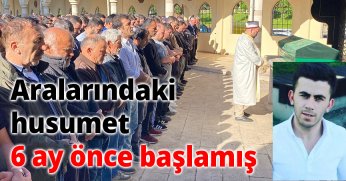 Aralarındaki husumet 6 ay önce başlamış