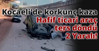 Kocaeli'de korkunç kaza Hafif ticari araç ters döndü, 2 Yaralı!