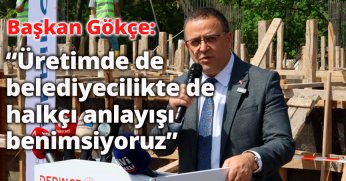 Başkan Gökçe: “Üretimde de belediyecilikte de halkçı anlayışı benimsiyoruz”