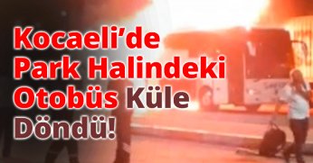 Kocaeli’de Park Halindeki Otobüs Küle Döndü!