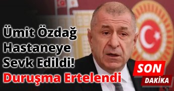 Ümit Özdağ Hastaneye Sevk Edildi, Duruşma Ertelendi